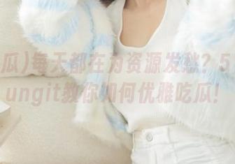 每天都在为资源发愁？51吃瓜fungit教你如何优雅吃瓜！