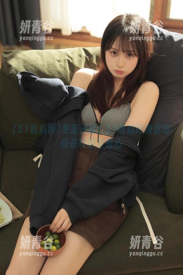 更新提醒！51吃瓜网教你如何在校园里偷心