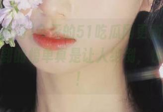 今天的51吃瓜网更新，让人意想不到的榜单真是让人绝倒，快来看吧！
