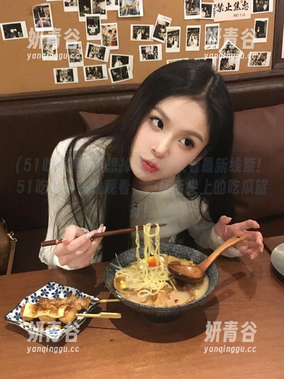 不想掉队？快来看最新线索！51吃瓜网在线观看，一场舌尖上的吃瓜旅行！