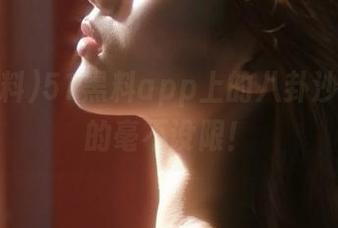 51黑料app上的八卦沙龙，真的毫不设限！