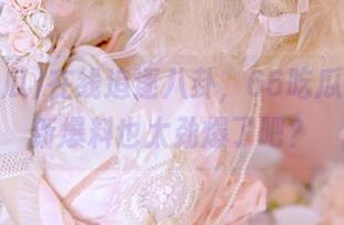 在线追逐八卦，66吃瓜群众最新爆料也太劲爆了吧？