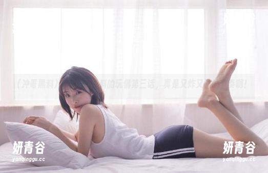 观看冲哥黑料的玩偶第三话，真是又炸又懵的节奏啊！
