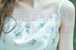 吃瓜网：在线观看真相，真的是点开就停不下来啊，链接这里等你！