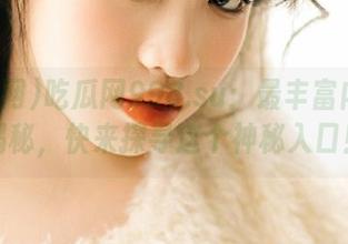 吃瓜网998.su：最丰富内容大揭秘，快来探寻这个神秘入口！