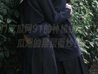 吃瓜网91的神秘线路，在线揭开瓜趣的层层面纱！
