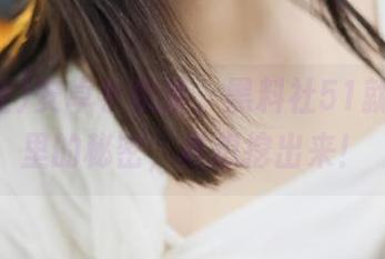 安卓手机里，黑料社51就像肚子里的秘密，真想挖出来！