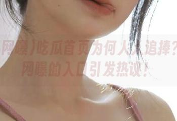 吃瓜首页为何人人追捧？黑料网曝的入口引发热议！