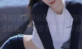 黑料网站强势更新，在线看瓜的最佳时机，难道你不想知道真相吗？